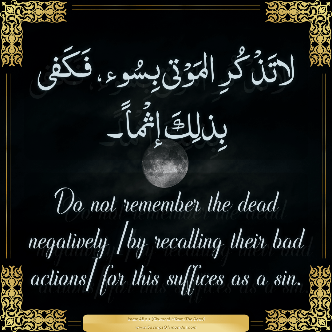 Do not remember the dead negatively [by recalling their bad actions] for...